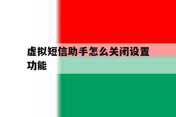 虚拟短信助手怎么关闭设置功能 虚拟短信助手怎么关闭设置功能