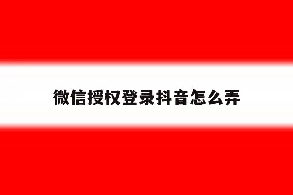 微信授权登录抖音怎么弄 微信授权登录抖音怎么弄