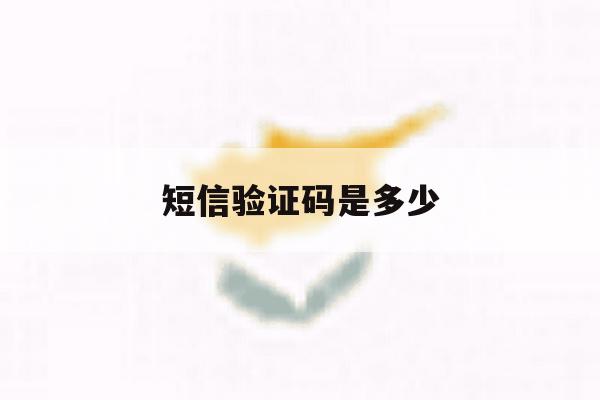 短信验证码是多少 短信验证码是多少