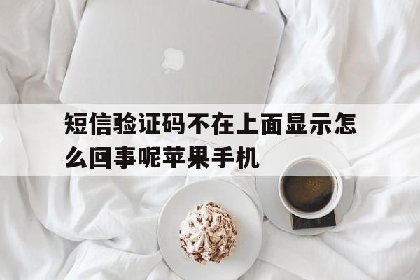 短信验证码不在上面显示怎么回事呢苹果手机 短信验证码不在上面显示怎么回事呢苹果手机