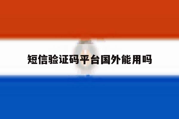 短信验证码平台国外能用吗 短信验证码平台国外能用吗