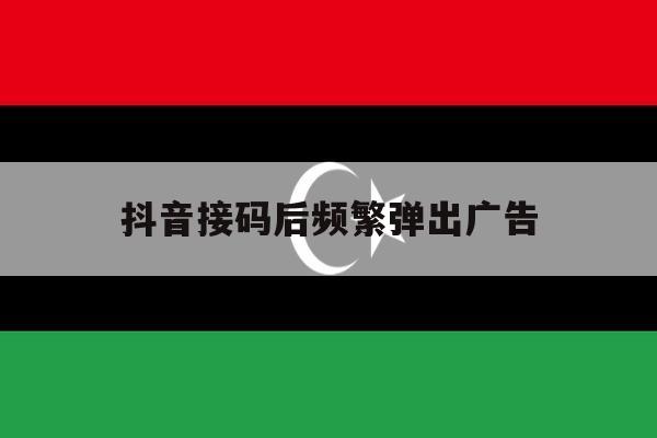 抖音接码后频繁弹出广告 抖音接码后频繁弹出广告