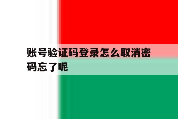 账号验证码登录怎么取消密码忘了呢 账号验证码登录怎么取消密码忘了呢
