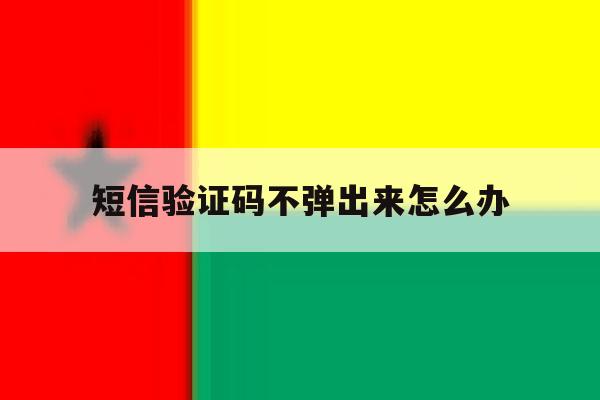 短信验证码不弹出来怎么办 短信验证码不弹出来怎么办