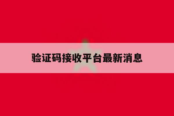 验证码接收平台最新消息 验证码接收平台最新消息