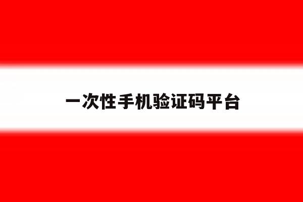 一次性手机验证码平台 一次性手机验证码平台