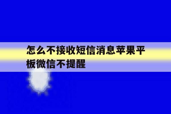 怎么不接收短信消息苹果平板微信不提醒 怎么不接收短信消息苹果平板微信不提醒