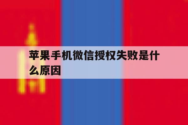 苹果手机微信授权失败是什么原因 苹果手机微信授权失败是什么原因
