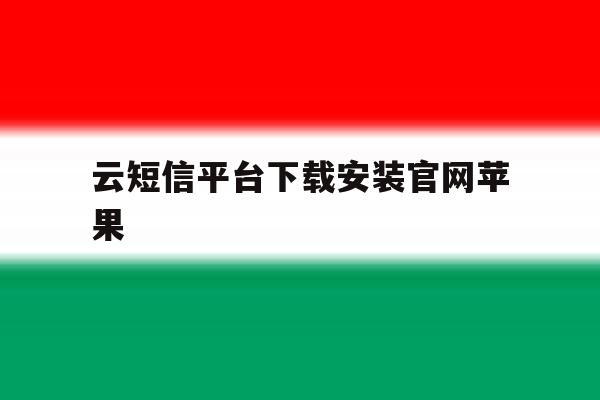 云短信平台下载安装官网苹果 云短信平台下载安装官网苹果