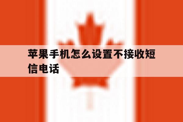 苹果手机怎么设置不接收短信电话 苹果手机怎么设置不接收短信电话