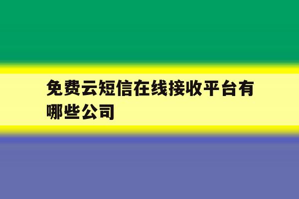 免费云短信在线接收平台有哪些公司 免费云短信在线接收平台有哪些公司