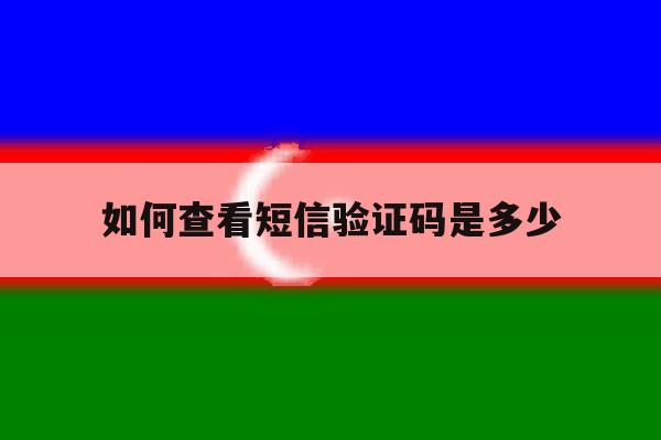 如何查看短信验证码是多少 如何查看短信验证码是多少