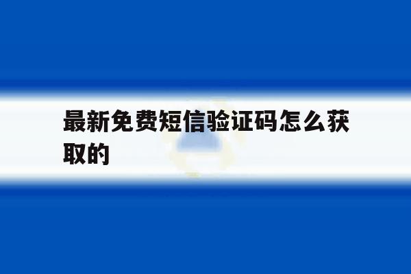 最新免费短信验证码怎么获取的 最新免费短信验证码怎么获取的