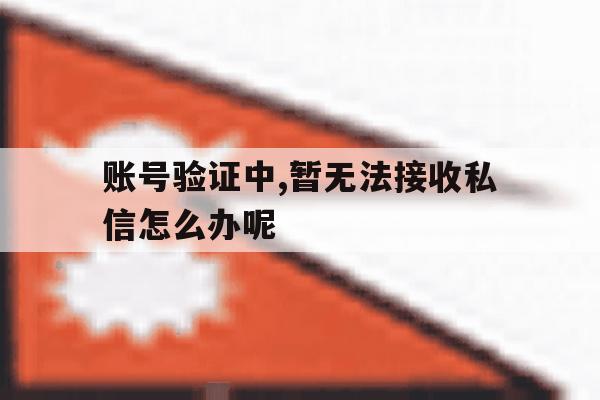 账号验证中,暂无法接收私信怎么办呢 账号验证中,暂无法接收私信怎么办呢