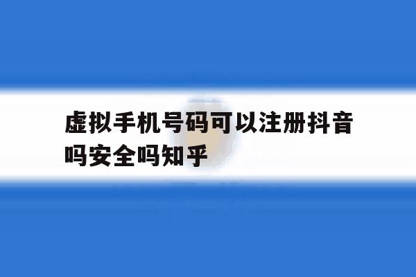 关于虚拟手机号码可以注册抖音吗安全吗知乎的信息 关于虚拟手机号码可以注册抖音吗安全吗知乎的信息