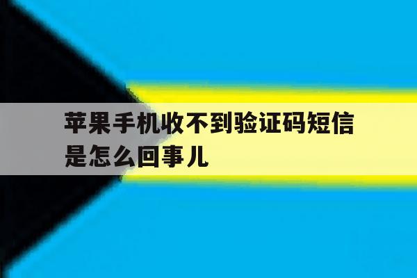 苹果手机收不到验证码短信是怎么回事儿的简单介绍 苹果手机收不到验证码短信是怎么回事儿的简单介绍