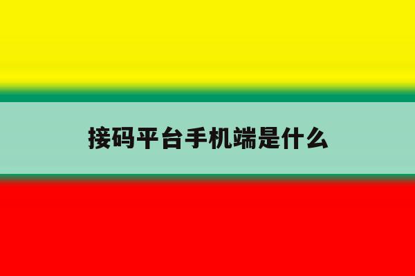 接码平台手机端是什么 接码平台手机端是什么