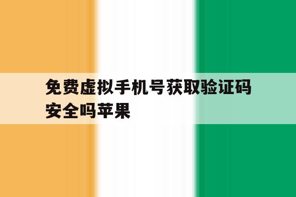 免费虚拟手机号获取验证码安全吗苹果 免费虚拟手机号获取验证码安全吗苹果