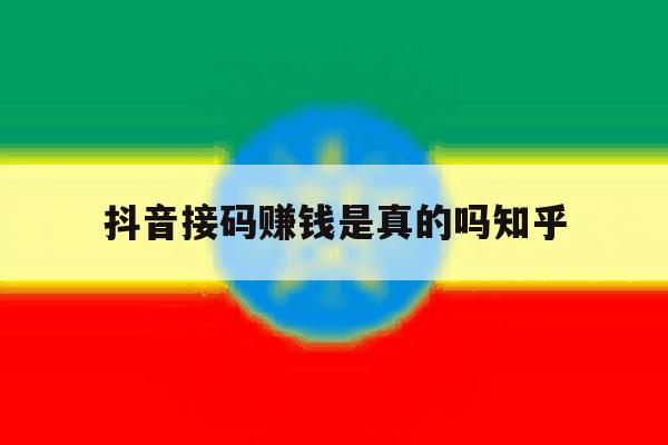 关于抖音接码赚钱是真的吗知乎的信息 关于抖音接码赚钱是真的吗知乎的信息