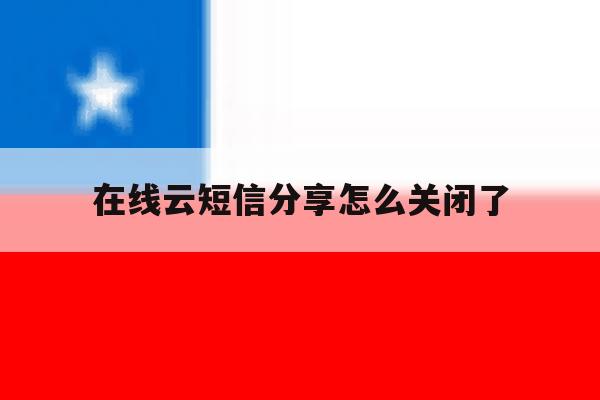 在线云短信分享怎么关闭了 在线云短信分享怎么关闭了