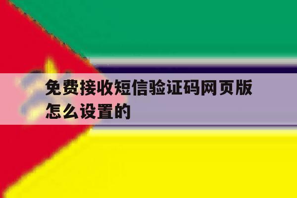 免费接收短信验证码网页版怎么设置的 免费接收短信验证码网页版怎么设置的