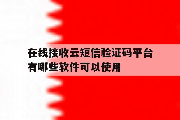 关于在线接收云短信验证码平台有哪些软件可以使用的信息 关于在线接收云短信验证码平台有哪些软件可以使用的信息