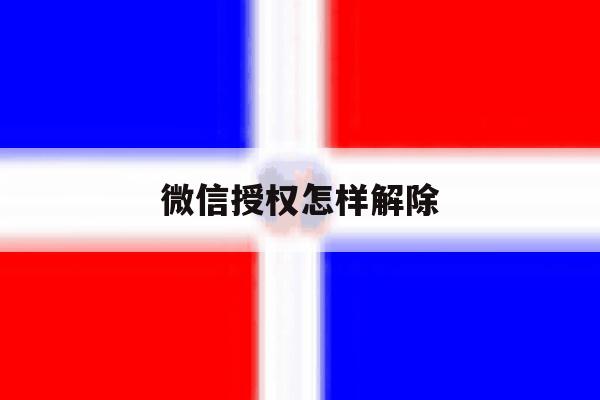 微信授权怎样解除 微信授权怎样解除