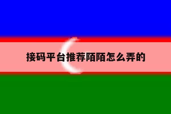 接码平台推荐陌陌怎么弄的 接码平台推荐陌陌怎么弄的
