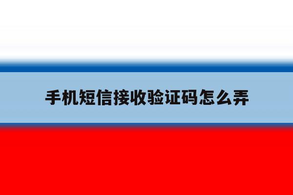 手机短信接收验证码怎么弄 手机短信接收验证码怎么弄