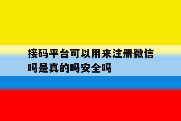 包含接码平台可以用来注册微信吗是真的吗安全吗的词条