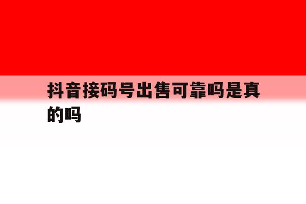 抖音接码号出售可靠吗是真的吗 抖音接码号出售可靠吗是真的吗