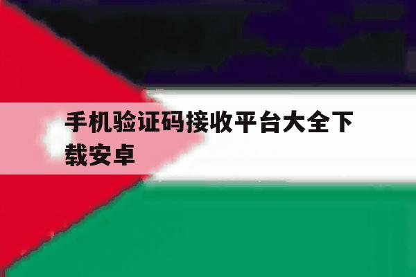 手机验证码接收平台大全下载安卓 手机验证码接收平台大全下载安卓