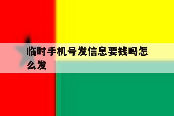 临时手机号发信息要钱吗怎么发 临时手机号发信息要钱吗怎么发