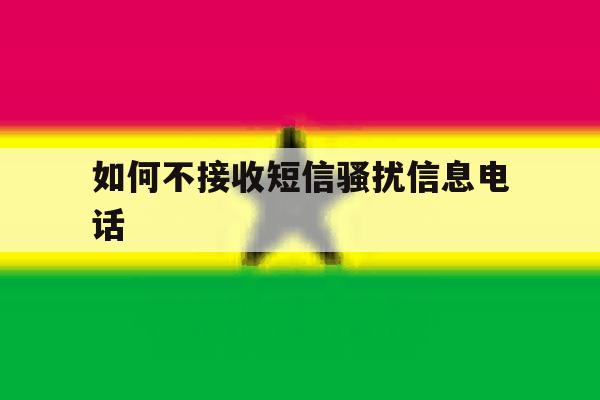 如何不接收短信骚扰信息电话 如何不接收短信骚扰信息电话