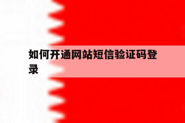 如何开通网站短信验证码登录 如何开通网站短信验证码登录