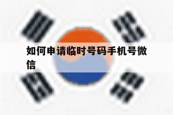 如何申请临时号码手机号微信 如何申请临时号码手机号微信