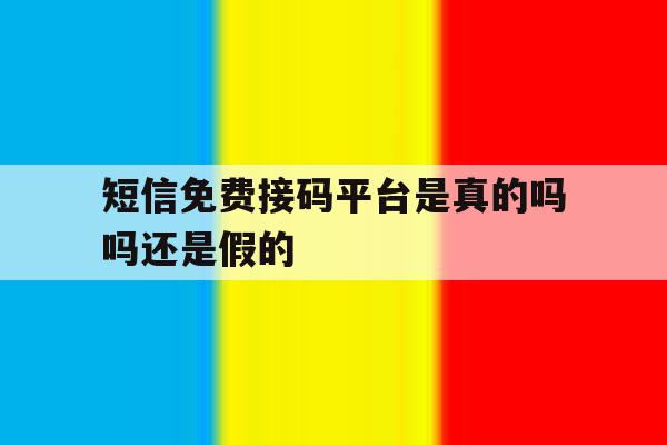 短信免费接码平台是真的吗吗还是假的 短信免费接码平台是真的吗吗还是假的