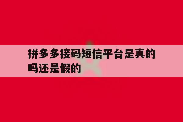 拼多多接码短信平台是真的吗还是假的 拼多多接码短信平台是真的吗还是假的