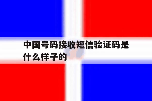 中国号码接收短信验证码是什么样子的 中国号码接收短信验证码是什么样子的