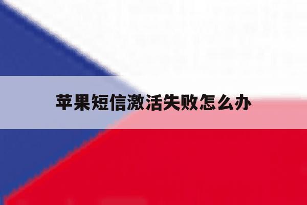 苹果短信激活失败怎么办 苹果短信激活失败怎么办