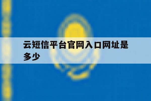 云短信平台官网入口网址是多少 云短信平台官网入口网址是多少