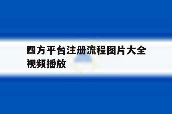 四方平台注册流程图片大全视频播放