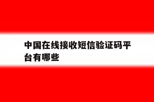 中国在线接收短信验证码平台有哪些 中国在线接收短信验证码平台有哪些