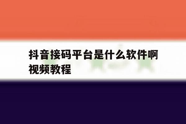抖音接码平台是什么软件啊视频教程 抖音接码平台是什么软件啊视频教程