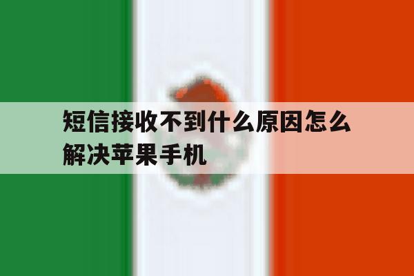 短信接收不到什么原因怎么解决苹果手机的简单介绍 短信接收不到什么原因怎么解决苹果手机的简单介绍