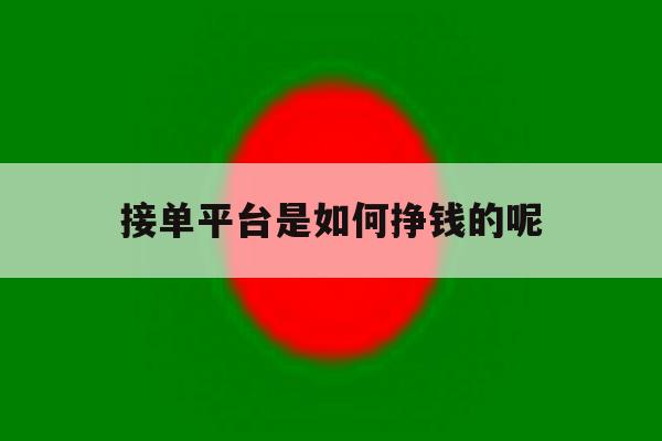 接单平台是如何挣钱的呢 接单平台是如何挣钱的呢