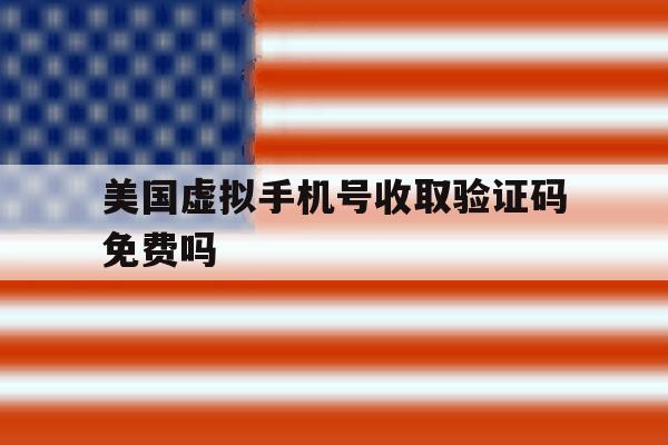 美国虚拟手机号收取验证码免费吗 美国虚拟手机号收取验证码免费吗