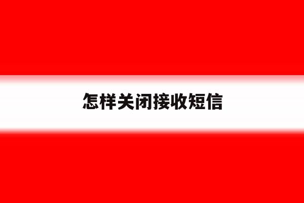 怎样关闭接收短信 怎样关闭接收短信
