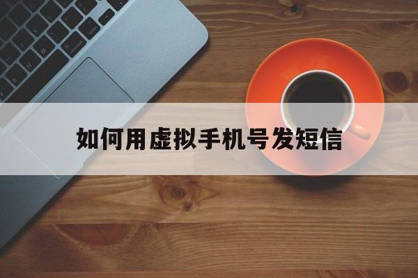 如何用虚拟手机号发短信 如何用虚拟手机号发短信
