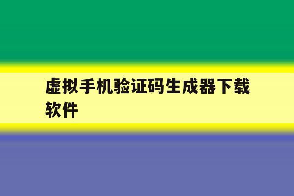 虚拟手机验证码生成器下载软件 虚拟手机验证码生成器下载软件